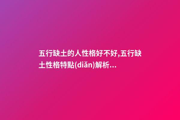 五行缺土的人性格好不好,五行缺土性格特點(diǎn)解析！ 八字缺土-第1張-觀點(diǎn)-玄機(jī)派